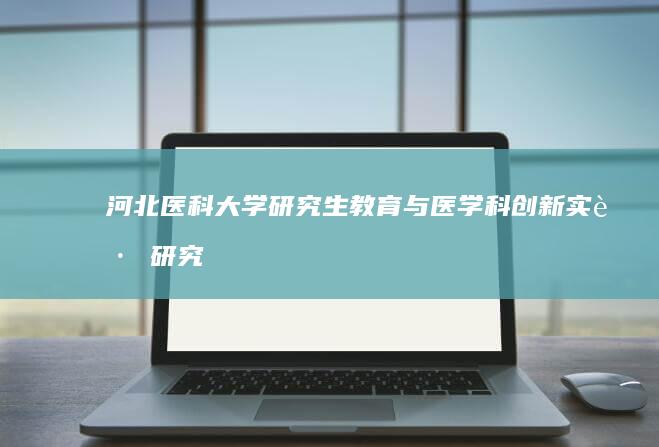 河北医科大学研究生教育与医学科创新实践研究